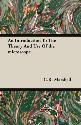 An Introduction to the Theory and Use of the Microscope By C. R. Marshall Cover Image