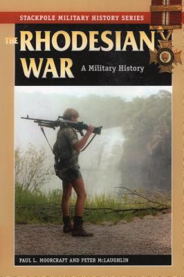 The Rhodesian War: A Military History (Stackpole Military History) By Paul L. Moorcraft, Peter McLaughlin Cover Image