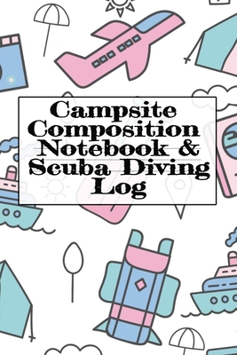 Campsite Composition Notebook & Scuba Diving Log: Camping Notepad & Underwater Diving DiveTracker - Camper & Caravan Travel Journey & Road Trip Writin By Tanner Woodland Cover Image