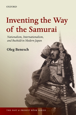 Inventing the Way of the Samurai: Nationalism, Internationalism, and Bushido in Modern Japan (Past and Present Book) Cover Image