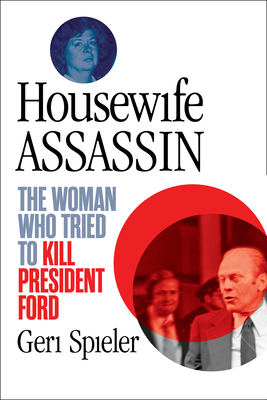Housewife Assassin: The Woman Who Tried to Kill President Ford