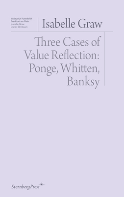 Three Cases of Value Reflection: Ponge, Whitten, Banksy (Sternberg Press / Institut für Kunstkritik series) Cover Image