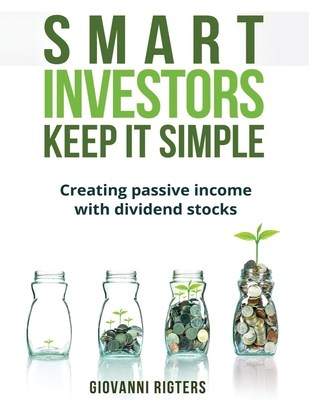 Smart Investors Keep It Simple: Creating passive income with dividend stocks By Giovanni Rigters Cover Image