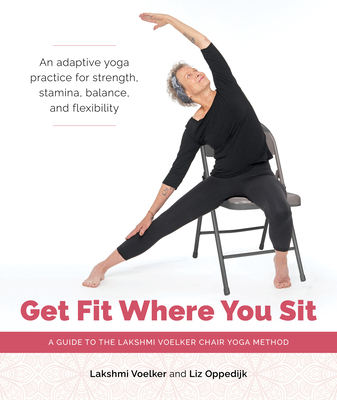 Get Fit Where You Sit: A Guide to the Lakshmi Voelker Chair Yoga Method By Lakshmi Voelker, Liz Oppedijk, Julie Frances Hopkins (Photographs by), Jivana Heyman (Foreword by) Cover Image
