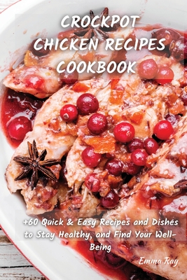 Crock Pot Chicken Recipes Cookbook: +60 Quick & Easy Recipes and Dishes to Stay Healthy, and Find Your Well-Being By Emma Ray Cover Image