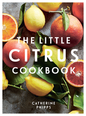 The Little Citrus Cookbook By Catherine Phipps Cover Image