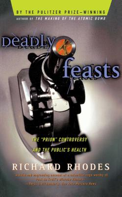 Deadly Feasts: Tracking the Secrets of a Terrifying New Plague By Richard Rhodes Cover Image
