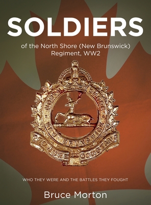 SOLDIERS of the North Shore (New Brunswick) Regiment, WW2: Who They Were and the Battles They Fought Cover Image