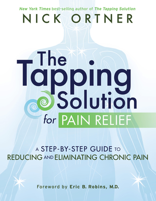 The Tapping Solution for Pain Relief: A Step-by-Step Guide to Reducing and Eliminating Chronic Pain By Nick Ortner Cover Image