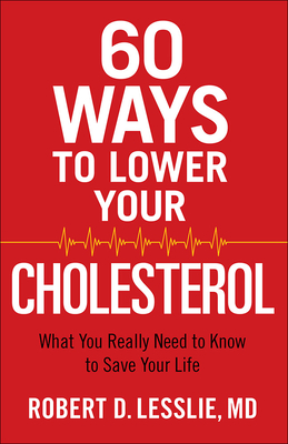 60 Ways to Lower Your Cholesterol: What You Really Need to Know to Save Your Life By Robert D. Lesslie Cover Image