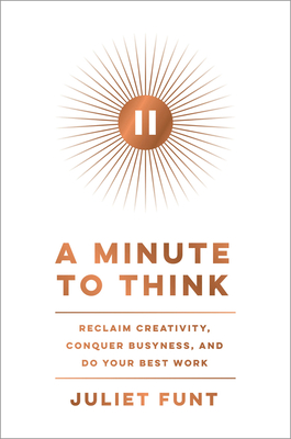 A Minute to Think: Reclaim Creativity, Conquer Busyness, and Do Your Best Work By Juliet Funt Cover Image