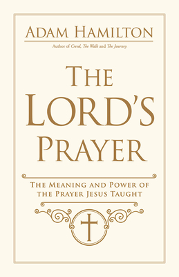 The Lord's Prayer: The Meaning and Power of the Prayer Jesus Taught By Adam Hamilton Cover Image