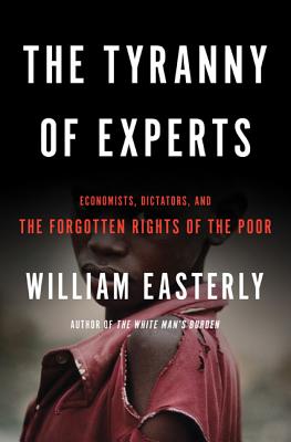 The Tyranny of Experts: Economists, Dictators, and the Forgotten Rights of the Poor Cover Image