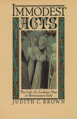 Immodest Acts: The Life of a Lesbian Nun in Renaissance Italy (Studies in the History of Sexuality) By Judith C. Brown Cover Image