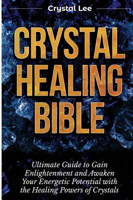 Crystal Healing Bible: Ultimate Guide to Gain Enlightenment and Awaken Your Energetic Potential with the Healing Powers of Crystals (Chakra B Cover Image