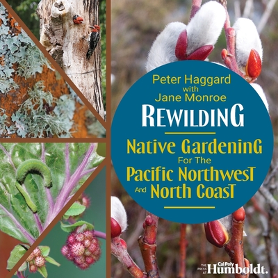 Rewilding: Native Gardening for the Pacific Northwest and North Coast By Peter Haggard, Jane Monroe Cover Image