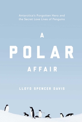 A Polar Affair: Antarctica's Forgotten Hero and the Secret Love Lives of Penguins Cover Image