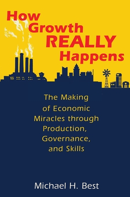 How Growth Really Happens: The Making of Economic Miracles Through Production, Governance, and Skills By Michael Best Cover Image