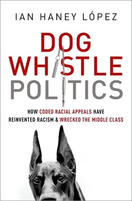 Dog Whistle Politics: How Coded Racial Appeals Have Reinvented Racism and Wrecked the Middle Class By Ian Haney López Cover Image
