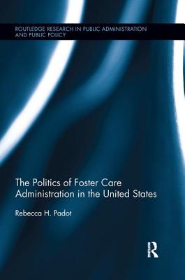 The Politics of Foster Care Administration in the United States (Routledge Research in Public Administration and Public Polic) By Rebecca H. Padot Cover Image