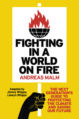 Fighting in a World on Fire: The Next Generation's Guide to Protecting the Climate and Saving Our Future By Andreas Malm, Jimmy Whipps (Adapted by), Llewyn Whipps (With) Cover Image