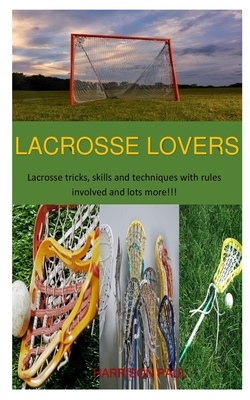 Lacrosse Lovers: Lacrosse tricks, skill and techniques with rules involved and lot more!!! Cover Image