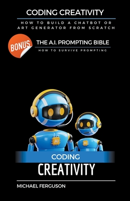 Coding Creativity - How to Build A Chatbot or Art Generator from Scratch with Bonus: The Ai Prompting Bible Cover Image