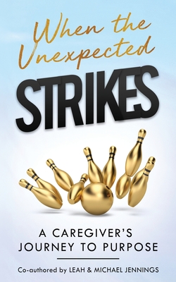 When The Unexpected Strikes: A Caregiver's Journey to Purpose By Leah Jennings, Michael Jennings (Contribution by) Cover Image