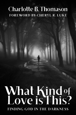 What Kind of Love is This?: Finding God in the Darkness By Charlotte B. Thomason Cover Image