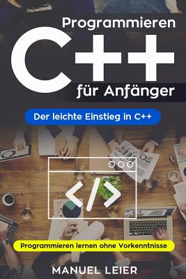 Programmieren C++ für Anfänger: Der leichte Einstieg in C++. Programmieren lernen ohne Vorkenntnisse. By Manuel Leier Cover Image