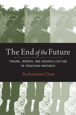 The End of the Future: Trauma, Memory, and Reconciliation in Peruvian Amazonia Cover Image