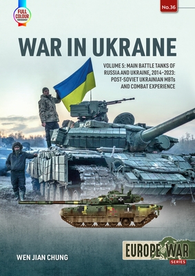 War in Ukraine: Volume 5: Main Battle Tanks of Russia and Ukraine, 2014-2023 -- Post-Soviet Ukrainian Mbts and Combat Experience (Europe@war)