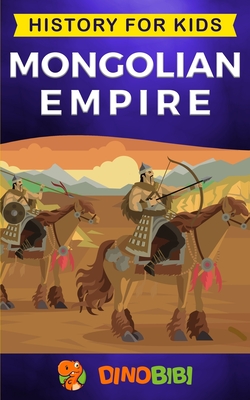 Mongolian Empire: History for kids: A captivating guide to a remarkable Genghis Khan & the Mongol Empire By Dinobibi Publishing Cover Image