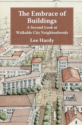 The Embrace of Buildings: A Second Look at Walkable City Neighborhoods By Lee Hardy Cover Image