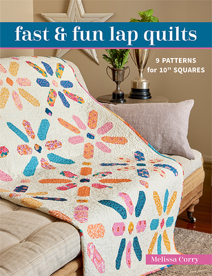 Fast & Fun Lap Quilts: 9 Patterns for 10 Squares By Melissa Corry Cover Image