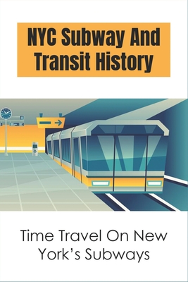 NYC Subway And Transit History: Time Travel On New York's Subways: First Subway System In Us By Neva Bulls Cover Image