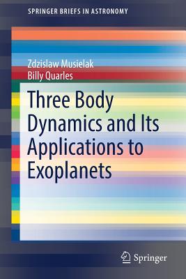 Three Body Dynamics and Its Applications to Exoplanets (Springerbriefs in Astronomy) By Zdzislaw Musielak, Billy Quarles Cover Image