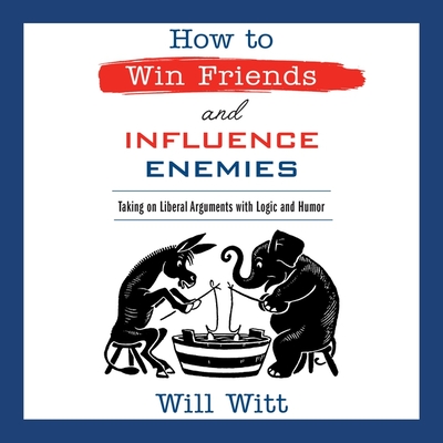 How to Win Friends and Influence Enemies: Taking on Liberal Arguments with Logic and Humor cover
