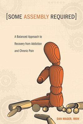 Some Assembly Required: A Balanced Approach to Recovery from Addiction and Chronic Pain By Dan Mager Cover Image