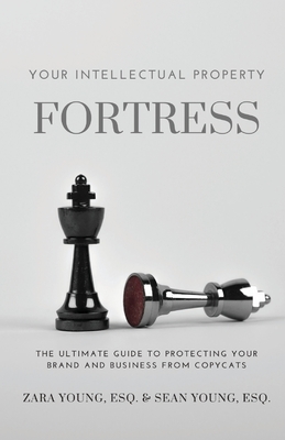 Your Intellectual Property Fortress: The Ultimate Guide to Protecting Your Brand and Business From Copycats By Esq Zara Young, Esq Sean Young Cover Image