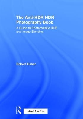 The Anti-Hdr Hdr Photography Book: A Guide to Photorealistic Hdr and Image Blending By Robert Fisher Cover Image