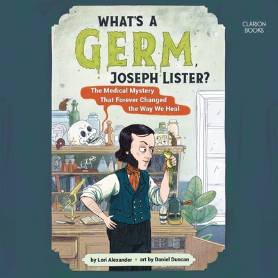 What's a Germ, Joseph Lister?: The Medical Mystery That Forever Changed the Way We Heal Cover Image