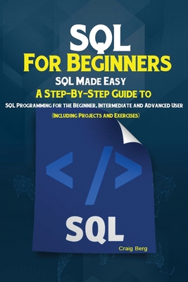SQL For Beginners: SQL Made Easy; A Step-By-Step Guide to SQL Programming for the Beginner, Intermediate and Advanced User (Including Pro Cover Image