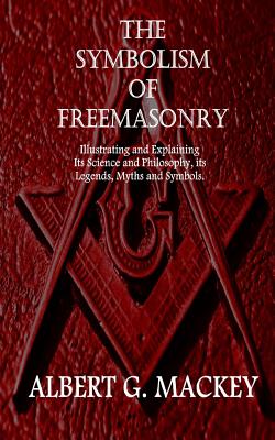 The Symbolism of Freemasonry: Illustrating and Explaining Its Science and Philosophy, its Legends, Myths and Symbols. Cover Image
