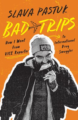 Bad Trips: How I Went from Vice Reporter to International Drug Smuggler By Slava Pastuk, Brian Whitney (With) Cover Image