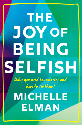 The Joy of Being Selfish: Why You Need Boundaries and How to Set Them By Michelle Elman Cover Image