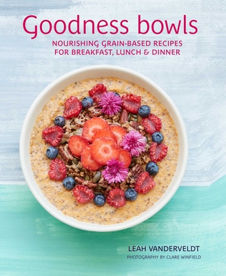 Goodness Bowls: Nourishing grain-based recipes for breakfast, lunch & dinner By Leah Vanderveldt Cover Image