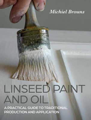 Linseed Paint and Oil: A Practical Guide to Traditional Production and Application Cover Image