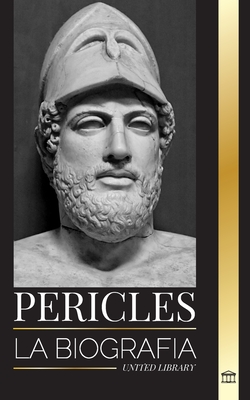 Pericles: La biografía del antiguo general griego de la Edad de Oro de Atenas (Historia)