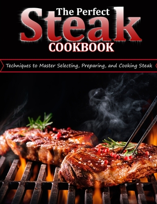 The Perfect Steak Cookbook: Techniques to Master Selecting, Preparing, and Cooking Steak By Janie Kshlerin Cover Image